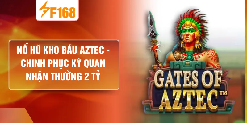 Nổ Hũ Kho Báu Aztec - Chinh Phục Kỳ Quan Nhận Thưởng 2 Tỷ